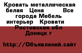 Кровать металлическая белая › Цена ­ 850 - Все города Мебель, интерьер » Кровати   . Ростовская обл.,Донецк г.